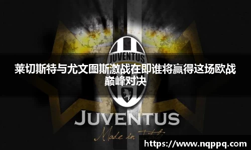 莱切斯特与尤文图斯激战在即谁将赢得这场欧战巅峰对决