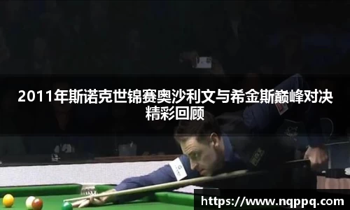 2011年斯诺克世锦赛奥沙利文与希金斯巅峰对决精彩回顾